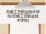 无锡工艺职业技术学校(无锡工艺职业技术学校)