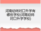 河南幼师对口升学有哪些学校(河南幼师对口升学学校)
