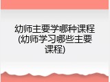 幼师主要学哪种课程(幼师学习哪些主要课程)