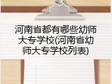 河南省都有哪些幼师大专学校(河南省幼师大专学校列表)