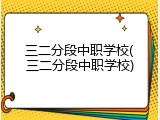 三二分段中职学校(三二分段中职学校)