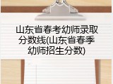 山东省春考幼师录取分数线(山东省春季幼师招生分数)