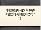 读幼师的可以考护理吗(幼师可考护理吗？)