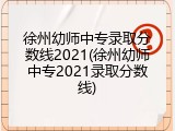 徐州幼师中专录取分数线2021(徐州幼师中专2021录取分数线)