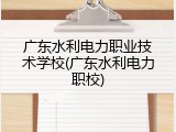 广东水利电力职业技术学校(广东水利电力职校)