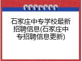 石家庄中专学校最新招聘信息(石家庄中专招聘信息更新)