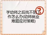 学幼师之后找不到工作怎么办(幼师就业难题应对策略)