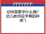 幼师需要学什么舞("幼儿教师应学舞蹈种类")