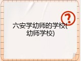 六安学幼师的学校(幼师学校)