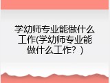 学幼师专业能做什么工作(学幼师专业能做什么工作？)
