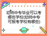 幼师中专毕业可以考哪些学校(幼师中专可报考学校有哪些)