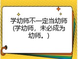 学幼师不一定当幼师(学幼师，未必成为幼师。)