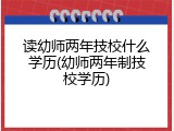 读幼师两年技校什么学历(幼师两年制技校学历)
