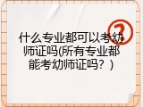 什么专业都可以考幼师证吗(所有专业都能考幼师证吗？)