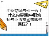 中职幼师专业一般上什么内容课(中职幼师专业通常涵盖哪些课程？)
