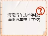 海南汽车技术学校(海南汽车技工学校)