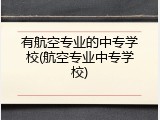 有航空专业的中专学校(航空专业中专学校)