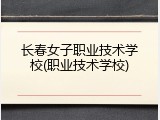 长春女子职业技术学校(职业技术学校)