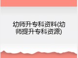 幼师升专科资料(幼师提升专科资源)