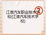 江淮汽车职业技术学校(江淮汽车技术学校)