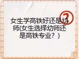 女生学高铁好还是幼师(女生选择幼师还是高铁专业？)