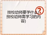 技校幼师要学什么(技校幼师需学习的内容)