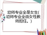 幼师专业全是女生(幼师专业全由女性教师担任。)