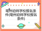 亳州幼师学校报名条件(亳州幼师学校报名条件)