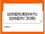 幼师最吃香的年代(幼师最热门时期)
