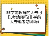 非学前教育的大专可以考幼师吗(非学前大专能考幼师吗)