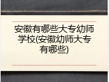 安徽有哪些大专幼师学校(安徽幼师大专有哪些)