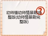 幼师懂幼师情景剧完整版(幼师情景剧完整版)