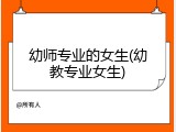 幼师专业的女生(幼教专业女生)