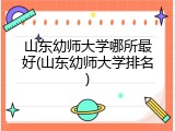 山东幼师大学哪所最好(山东幼师大学排名)