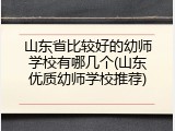 山东省比较好的幼师学校有哪几个(山东优质幼师学校推荐)