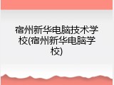 宿州新华电脑技术学校(宿州新华电脑学校)