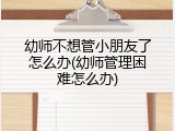 幼师不想管小朋友了怎么办(幼师管理困难怎么办)