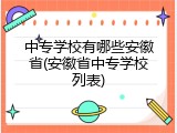 中专学校有哪些安徽省(安徽省中专学校列表)