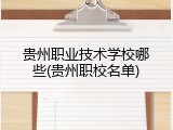 贵州职业技术学校哪些(贵州职校名单)