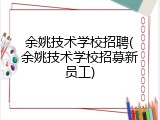 余姚技术学校招聘(余姚技术学校招募新员工)