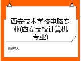 西安技术学校电脑专业(西安技校计算机专业)