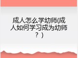 成人怎么学幼师(成人如何学习成为幼师？)