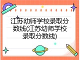 江苏幼师学校录取分数线(江苏幼师学校录取分数线)