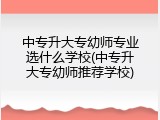 中专升大专幼师专业选什么学校(中专升大专幼师推荐学校)