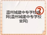 温州城建中专学校官网(温州城建中专学校官网)