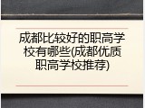 成都比较好的职高学校有哪些(成都优质职高学校推荐)