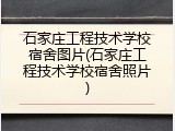 石家庄工程技术学校宿舍图片(石家庄工程技术学校宿舍照片)