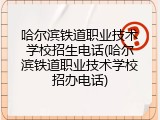 哈尔滨铁道职业技术学校招生电话(哈尔滨铁道职业技术学校招办电话)