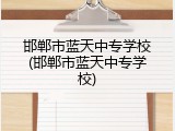 邯郸市蓝天中专学校(邯郸市蓝天中专学校)