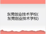 东莞创业技术学校(东莞创业技术学校)